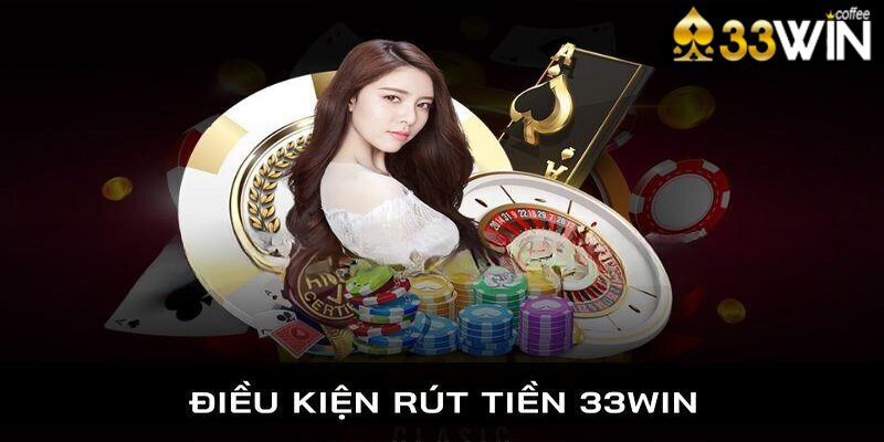 Điều kiện và điều khoản rút tiền 33Win tân binh cần biết 