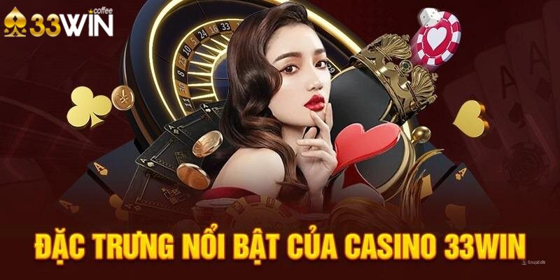 Ưu điểm nổi trội chỉ có tại Casino 33Win